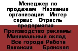 Менеджер по продажам › Название организации ­ Интер-сервис › Отрасль предприятия ­ Производство рекламы › Минимальный оклад ­ 1 - Все города Работа » Вакансии   . Брянская обл.,Новозыбков г.